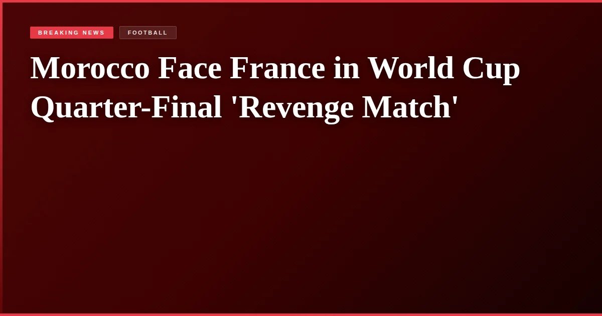 Morocco Face France in World Cup Quarter-Final 'Revenge Match'