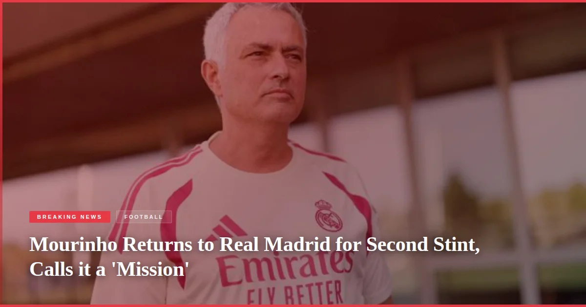 Mourinho Returns to Real Madrid for Second Stint, Calls it a 'Mission'