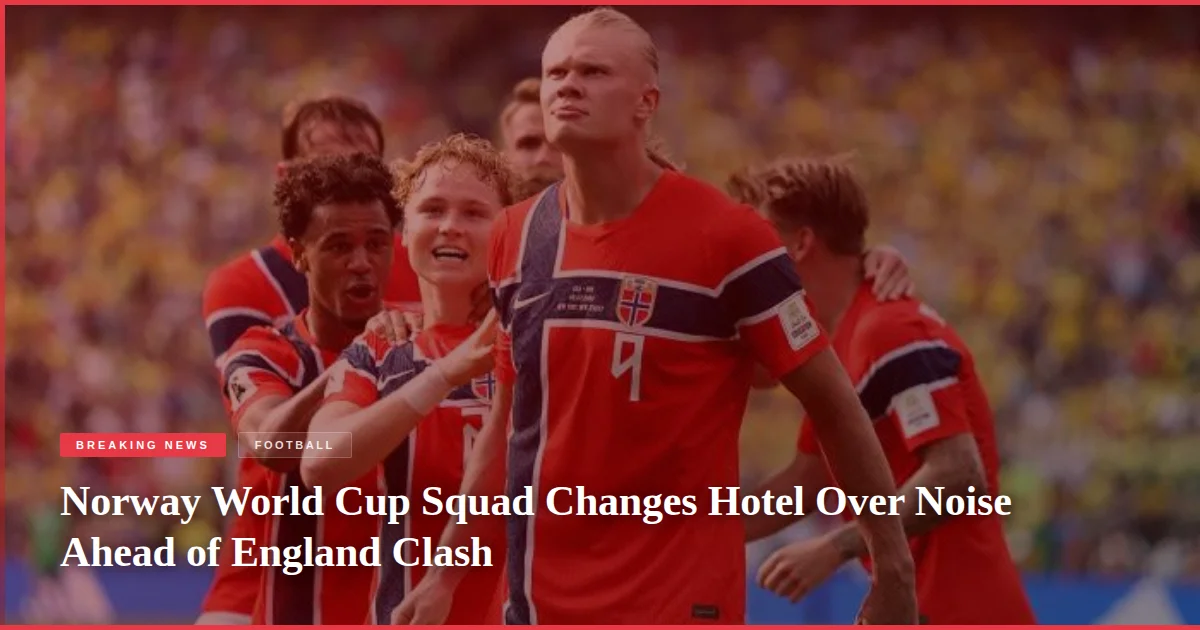 Norway World Cup Squad Changes Hotel Over Noise Ahead of England Clash