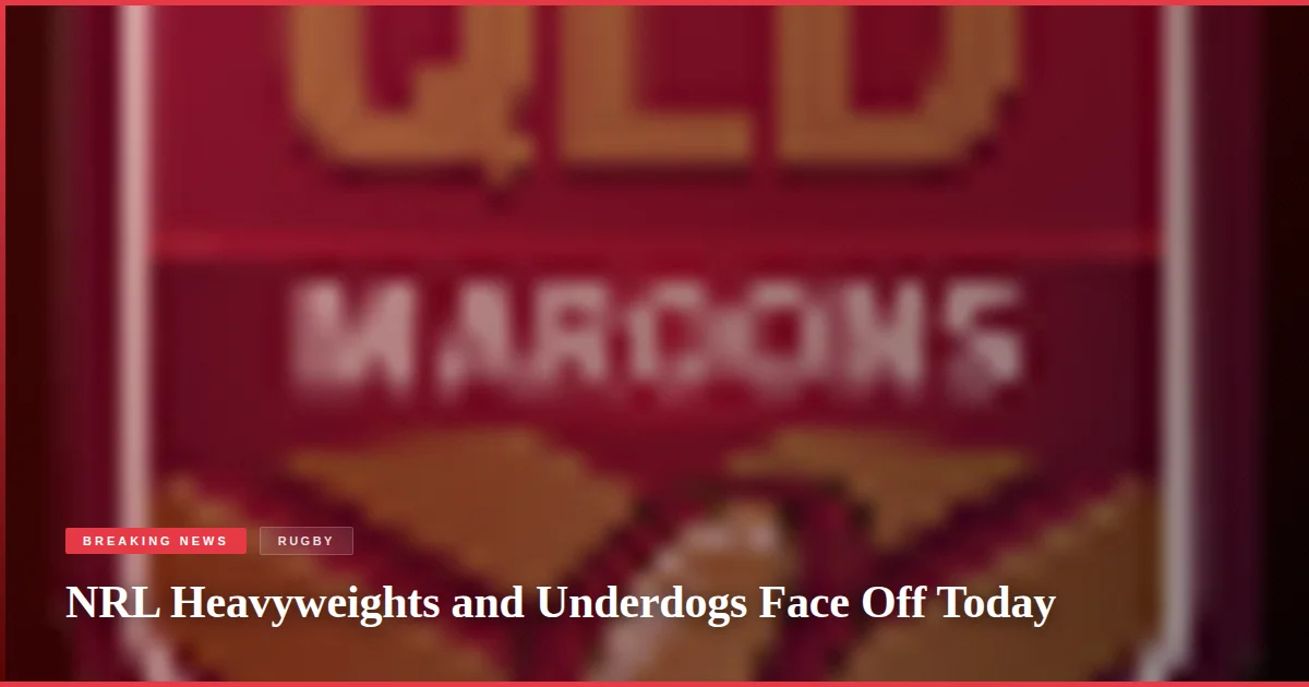 NRL Heavyweights and Underdogs Face Off Today