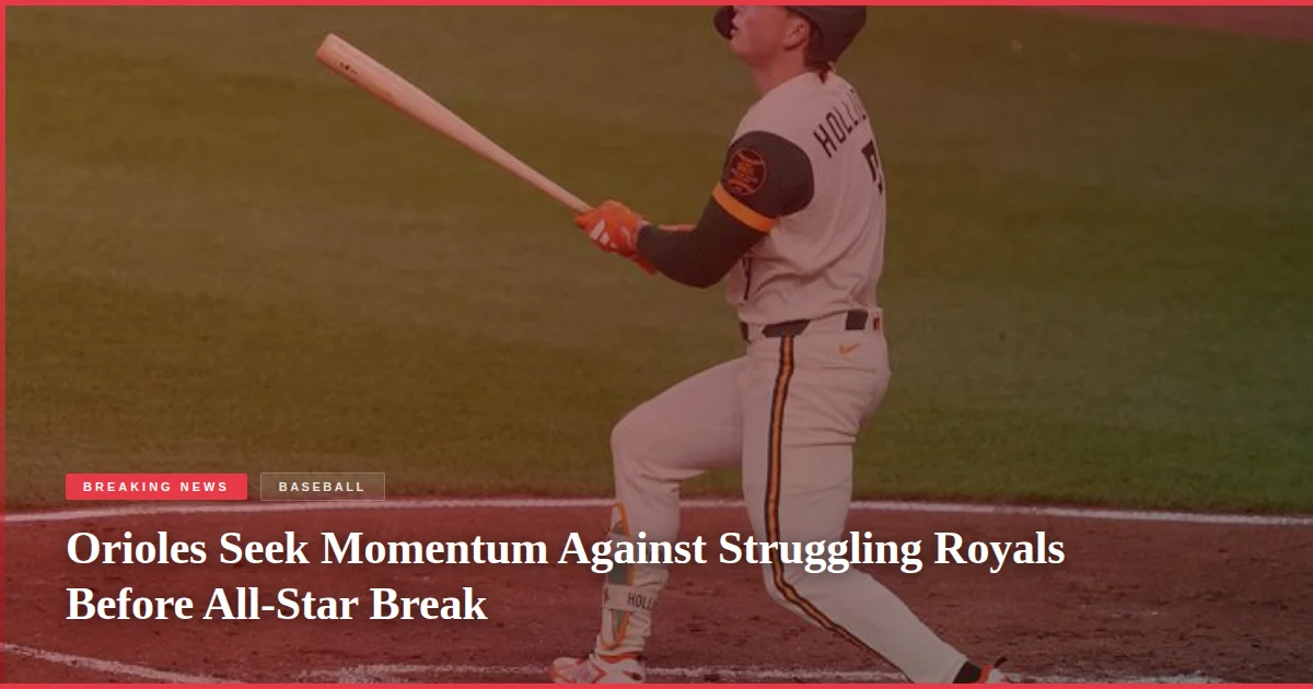 Orioles Seek Momentum Against Struggling Royals Before All-Star Break