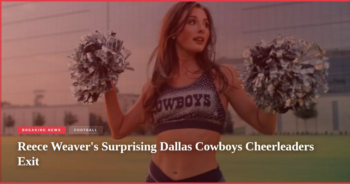 Reece Weaver's Surprising Dallas Cowboys Cheerleaders Exit