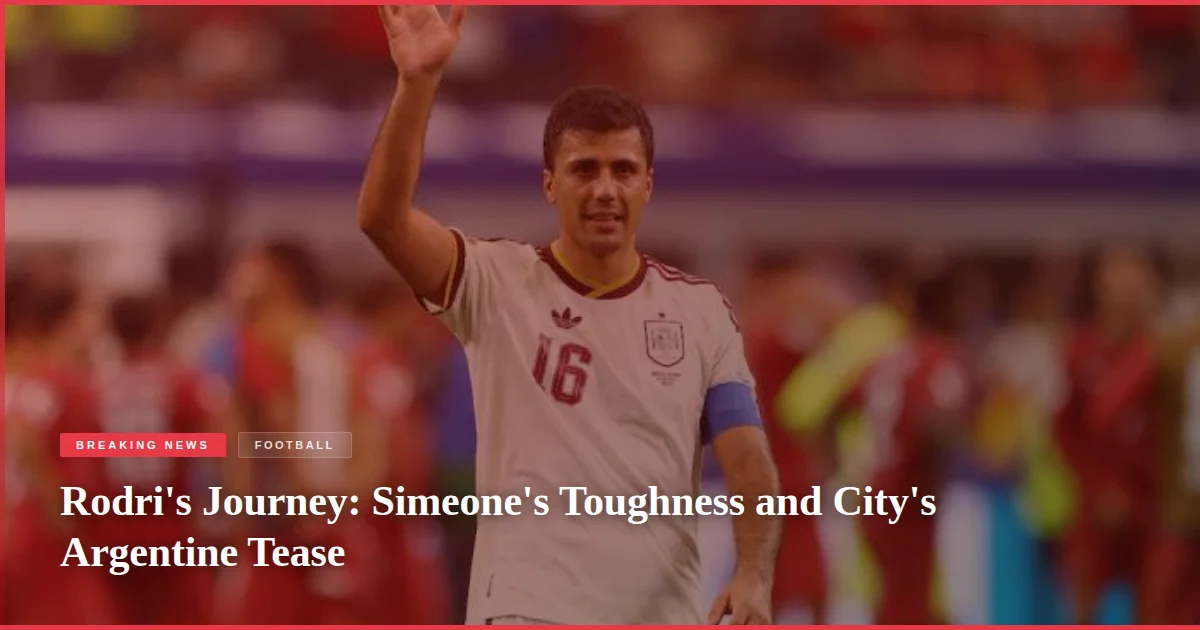 Rodri's Journey: Simeone's Toughness and City's Argentine Tease