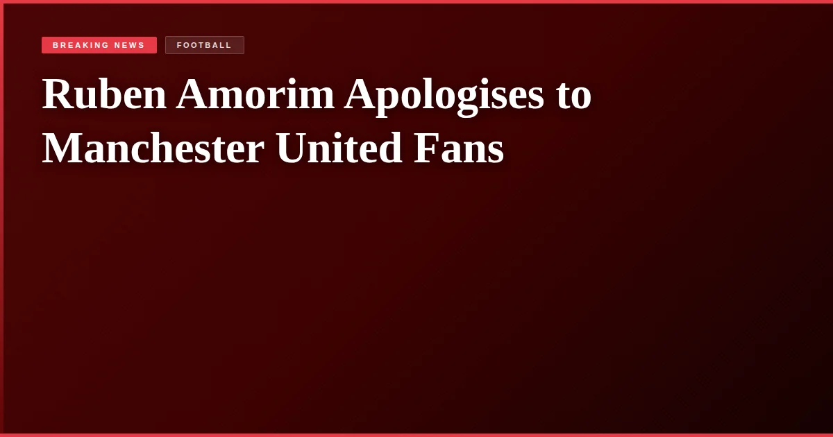 Ruben Amorim Apologises to Manchester United Fans