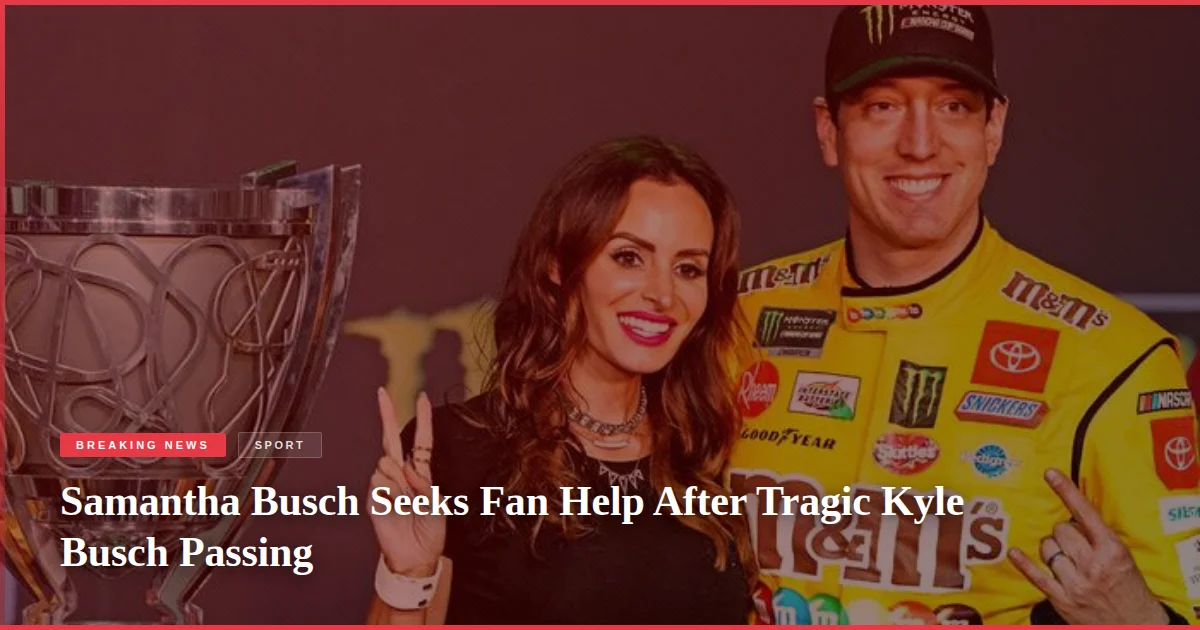 Samantha Busch Seeks Fan Help After Tragic Kyle Busch Passing