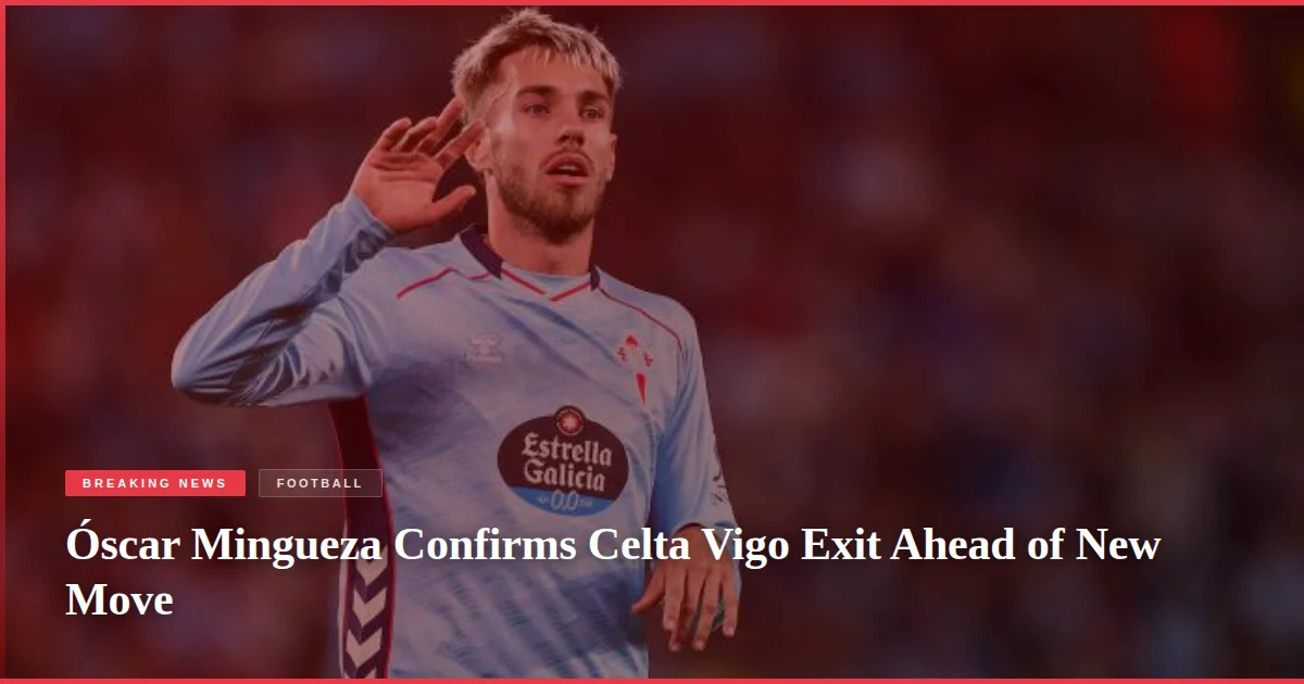 Óscar Mingueza Confirms Celta Vigo Exit Ahead of New Move