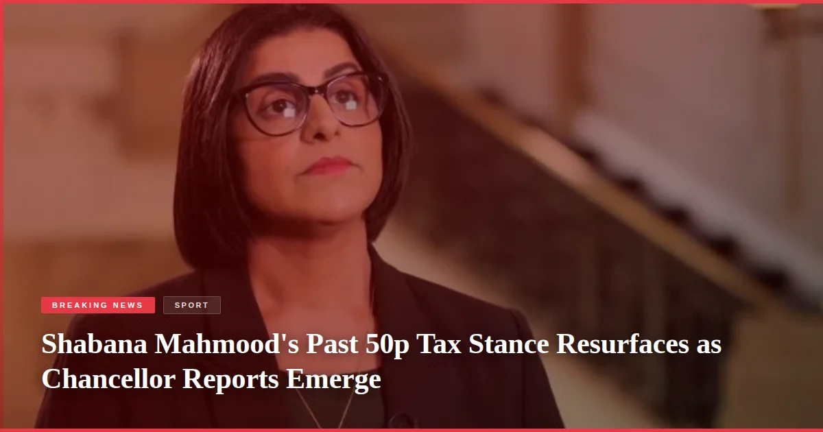 Shabana Mahmood's Past 50p Tax Stance Resurfaces as Chancellor Reports Emerge