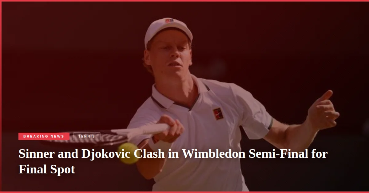 Sinner and Djokovic Clash in Wimbledon Semi-Final for Final Spot