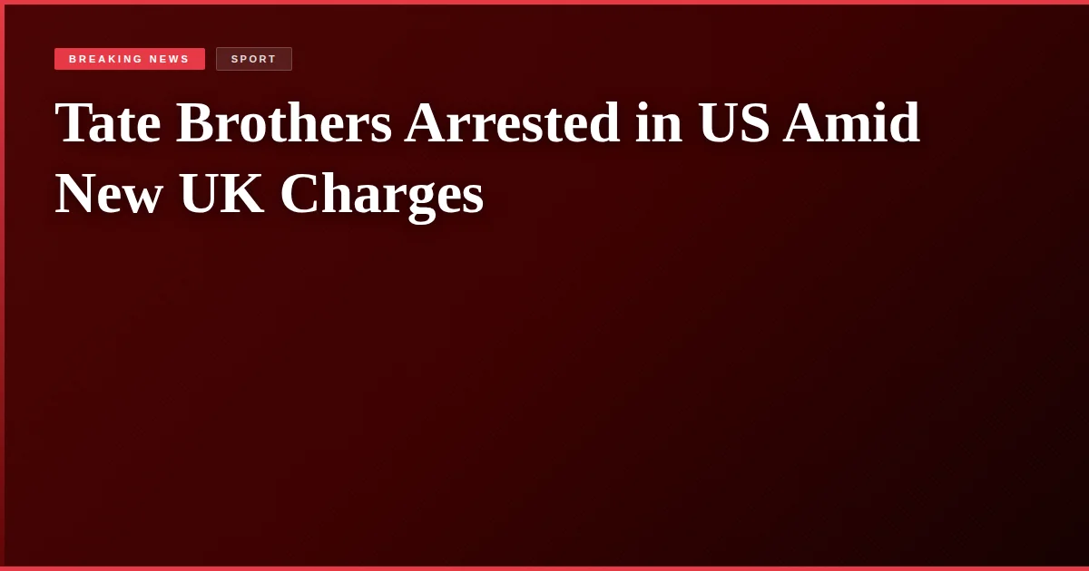 Tate Brothers Arrested in US Amid New UK Charges