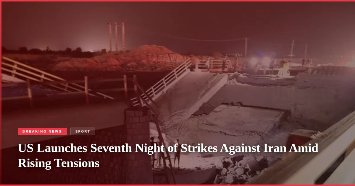 US Launches Seventh Night of Strikes Against Iran Amid Rising Tensions