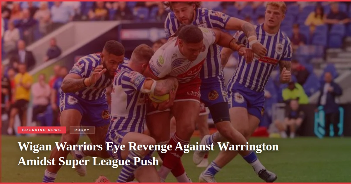 Wigan Warriors Eye Revenge Against Warrington Amidst Super League Push