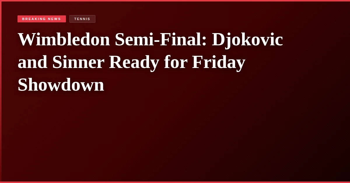 Wimbledon Semi-Final: Djokovic and Sinner Ready for Friday Showdown