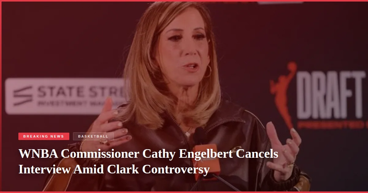 WNBA Commissioner Cathy Engelbert Cancels Interview Amid Clark Controversy