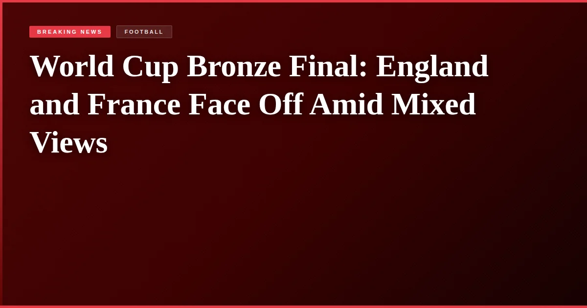 World Cup Bronze Final: England and France Face Off Amid Mixed Views