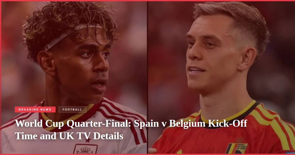 World Cup Quarter-Final: Spain v Belgium Kick-Off Time and UK TV Details
