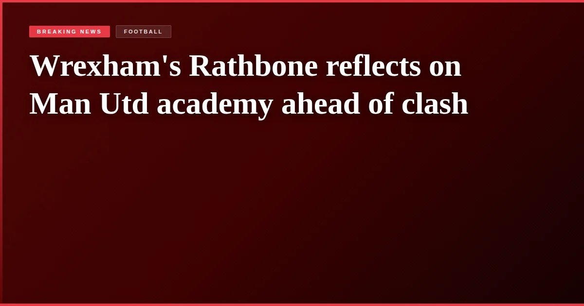 Wrexham's Rathbone reflects on Man Utd academy ahead of clash