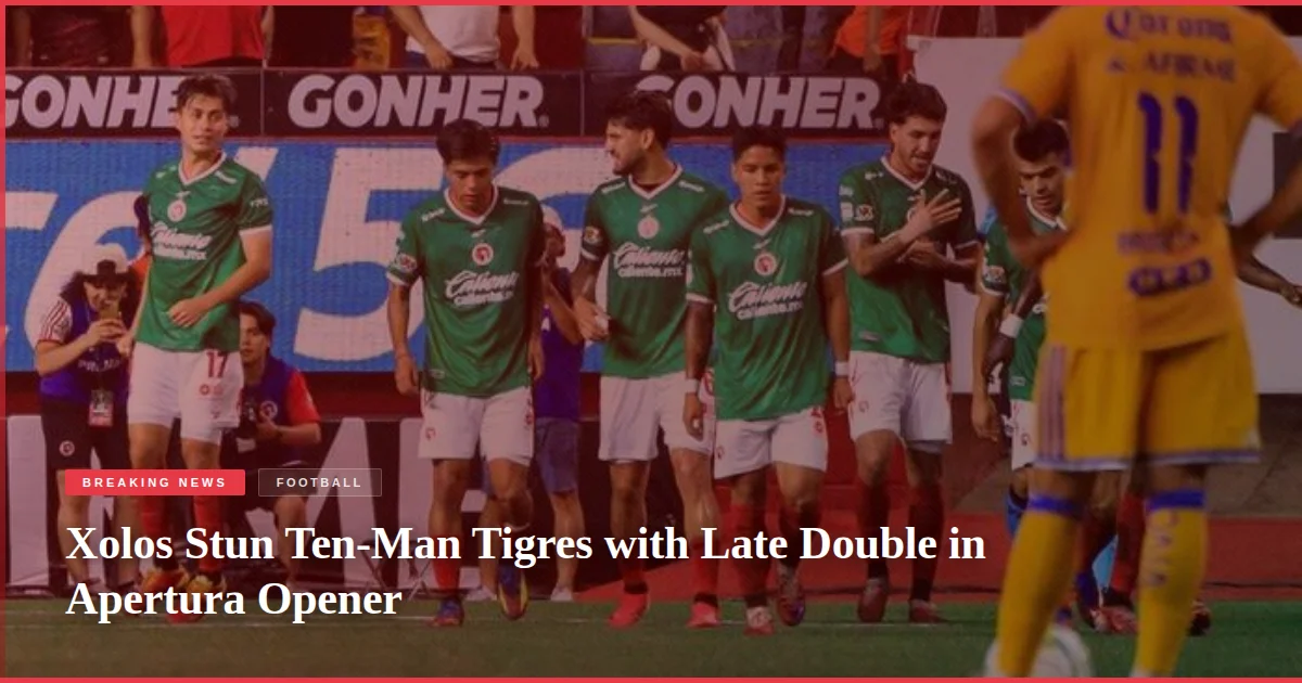 Xolos Stun Ten-Man Tigres with Late Double in Apertura Opener